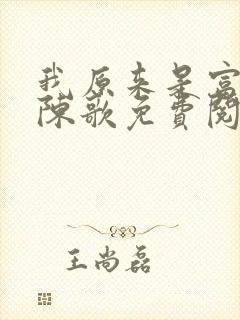我原来是富二代陈歌免费阅读 我原来是富二代陈歌免费阅读