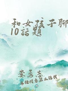 和女孩子聊天的10话题