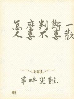 怎么判断一个男人喜不喜欢你