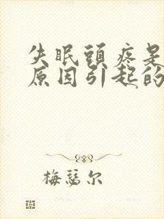 失眠头疼是什么原因引起的