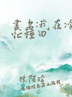 书名:我在冷宫忙种田