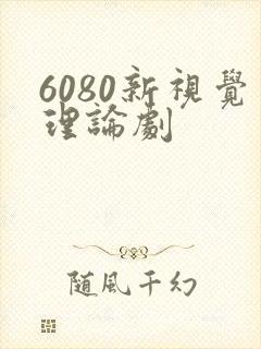 6080新视觉理论剧