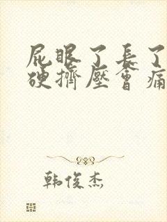屁眼了长了疙瘩硬挤压会痛