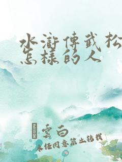 水浒传武松是个怎样的人