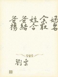 爸爸姓余妈妈姓杨结合取名