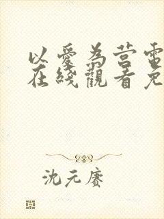 以爱为营电视剧在线观看免费版高清