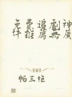 免费追剧神器软件推荐无广告下载