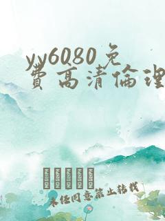 yy6080免费高清伦理 yy6080免费高清伦理