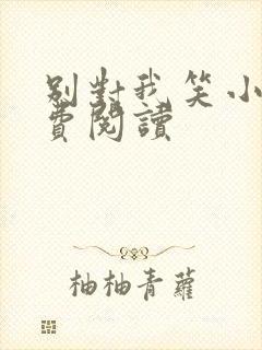 别对我笑小说免费阅读