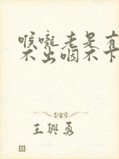 喉咙老是有痰咳不出咽不下怎么回事 喉咙老是有痰咳不出咽不下怎么回事