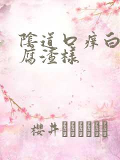 阴道口痒白带豆腐渣样 阴道口痒白带豆腐渣样