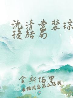 沈清棠裴琮之最后结局