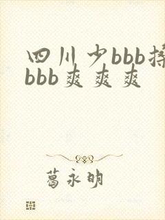 四川少bbb搡bbb爽爽爽