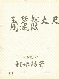 王楚然大尺度无删减版