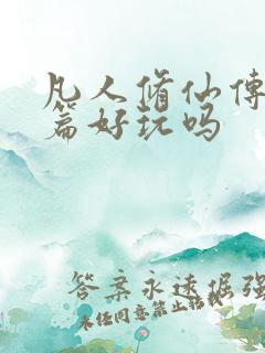 凡人修仙传人界篇好玩吗