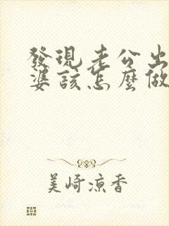发现老公出轨老婆该怎么做