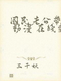 国民老公带回家 动漫 在线观看