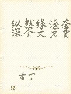 纵然缘浅奈何情深全文免费阅读