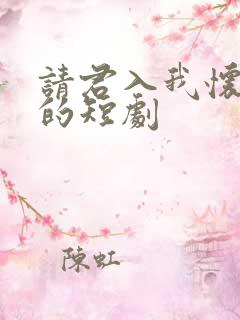 请君入我怀类似的短剧 请君入我怀类似的短剧