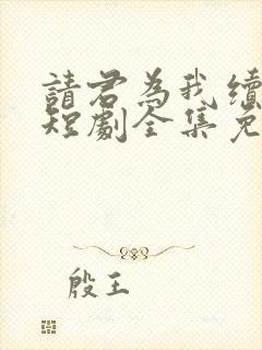 请君为我续长生短剧全集免费