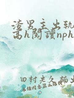 渣男主出轨成瘾高h阅读nph