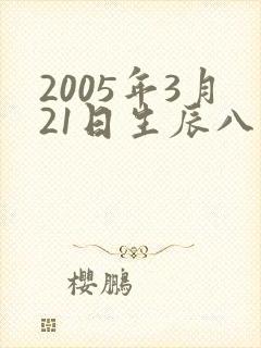 2005年3月21日生辰八字 2005年3月21日生辰八字