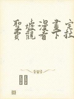 圣墟漫画完整免费观看下拉式6漫画