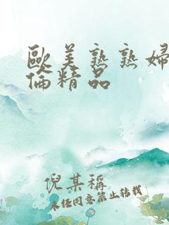 欧美熟熟妇乱子伦精品