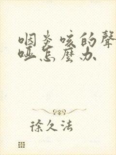 咽炎咳的声音嘶哑怎么办
