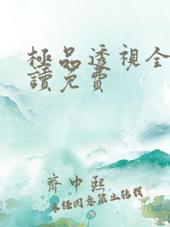 极品透视全文阅读免费