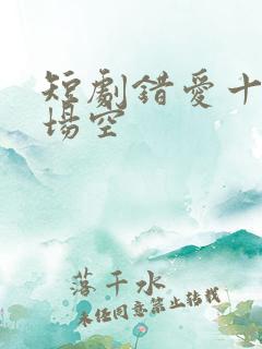 短剧错爱十年一场空