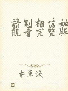 请别相信她免费观看完整版电影