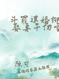 斗罗退婚柳二龙 娶妻千仞雪笔趣
