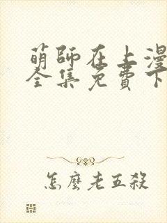 萌师在上漫画版全集免费下拉