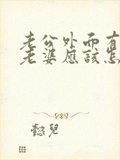 老公外面有女人老婆应该怎么做
