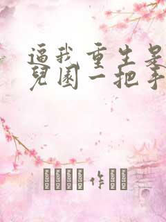 逼我重生是吧幼儿园一把手全文阅读 逼我重生是吧幼儿园一把手全文阅读