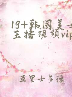19+韩国美女主播视频vip在线