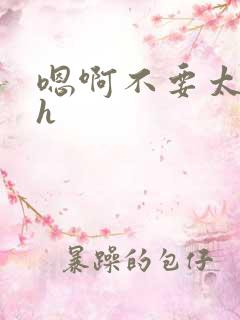 嗯啊不要太深了h