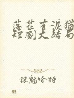 落花有泪犹带恨短剧大结局