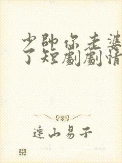 少帅你老婆又跑了短剧剧情介绍