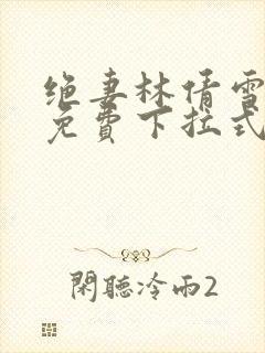 绝妻林倩雪漫画免费下拉式
