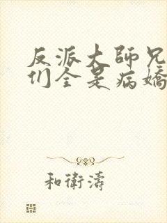 反派大师兄师妹们全是病娇免费动漫