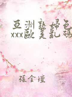 亚洲熟妇色xxxxx欧美乱码 亚洲熟妇色xxxxx欧美乱码