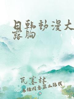 日韩动漫大尺度露胸