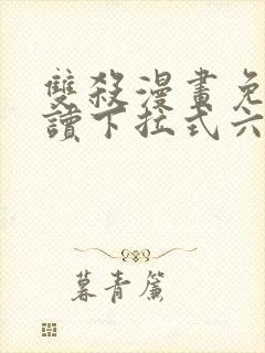 双杀漫画免费阅读下拉式六漫画
