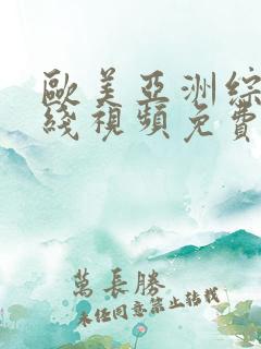 欧美亚洲综合在线视频免费播放 欧美亚洲综合在线视频免费播放