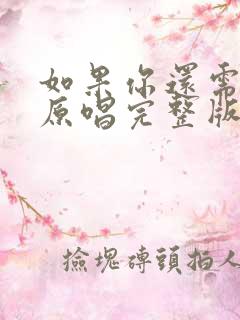 如果你还需要我原唱完整版