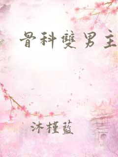 骨科双男主甜文 骨科双男主甜文