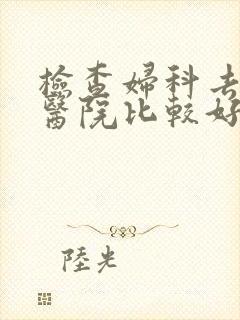 检查妇科去哪家医院比较好