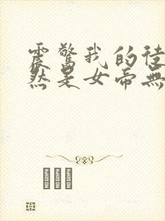 震惊我的徒弟居然是女帝无弹窗阅读